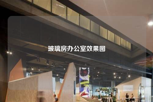 玻璃房办公室效果图